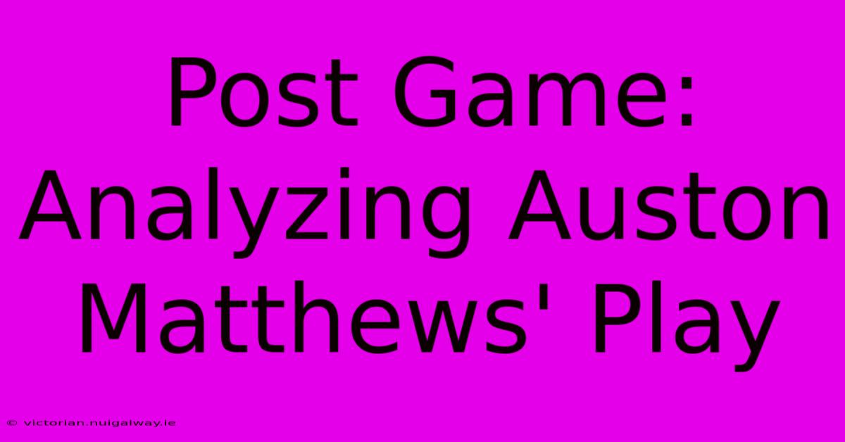 Post Game: Analyzing Auston Matthews' Play