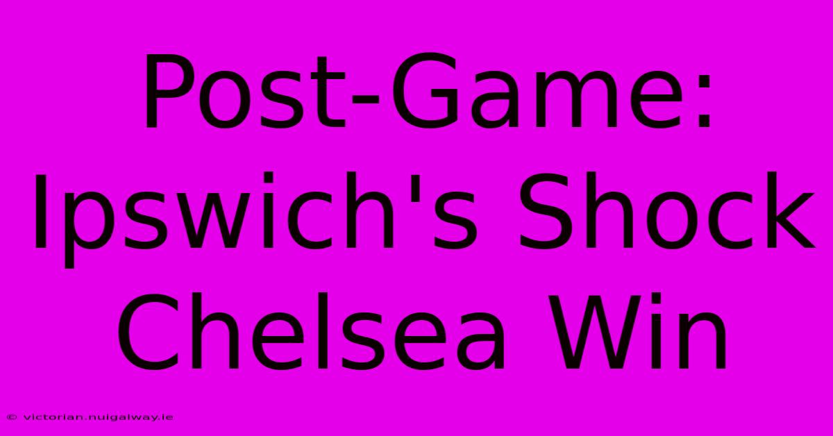 Post-Game: Ipswich's Shock Chelsea Win