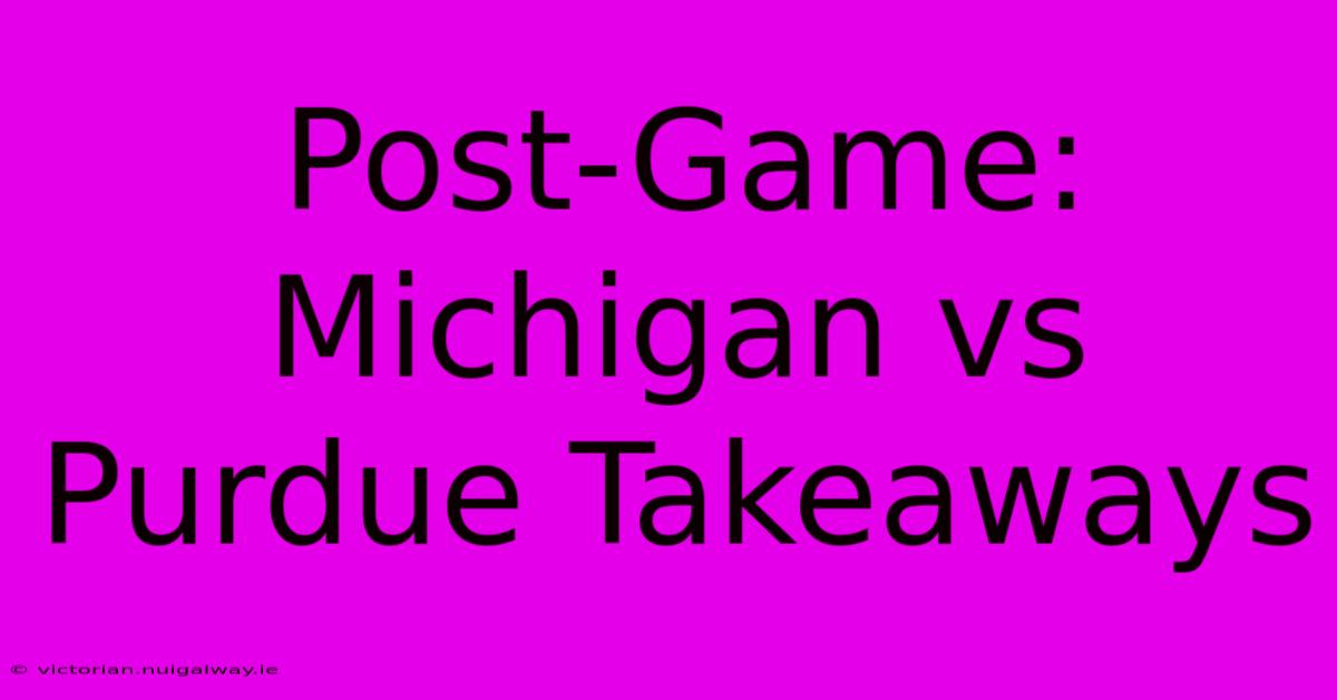 Post-Game: Michigan Vs Purdue Takeaways