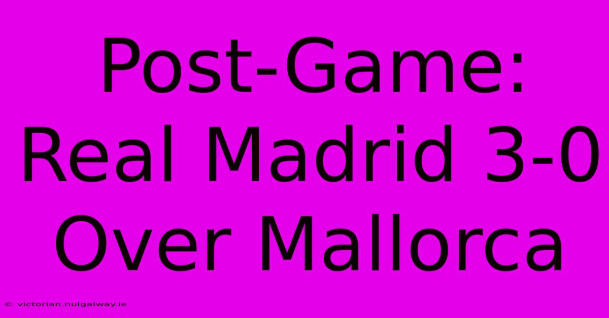 Post-Game: Real Madrid 3-0 Over Mallorca