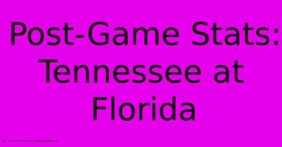 Post-Game Stats: Tennessee At Florida