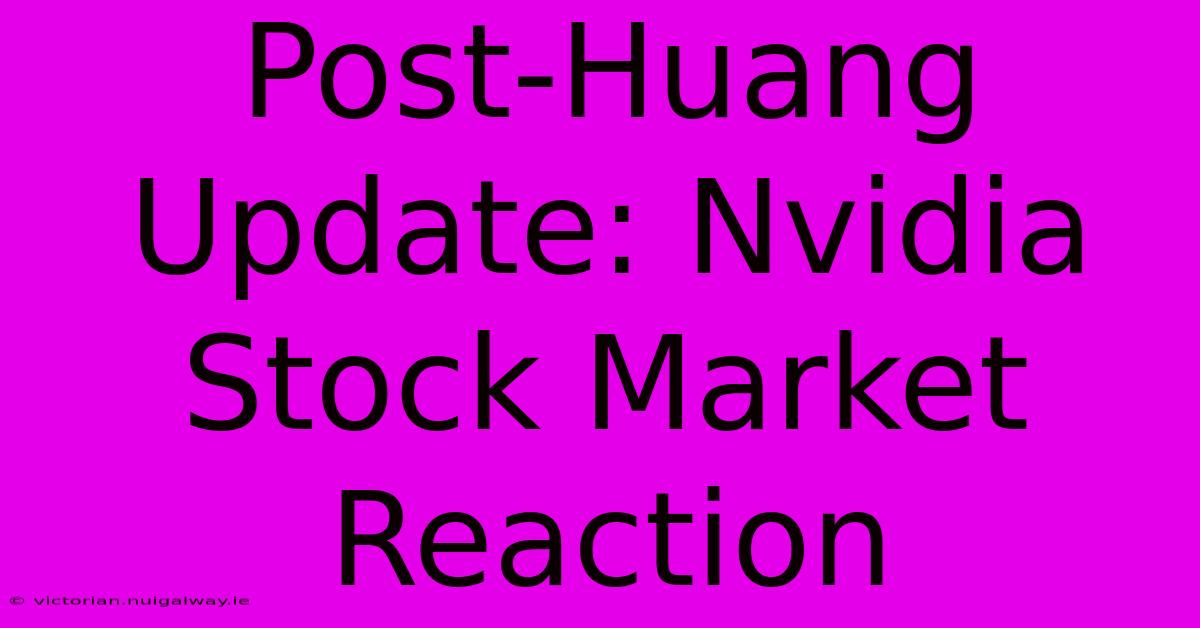 Post-Huang Update: Nvidia Stock Market Reaction