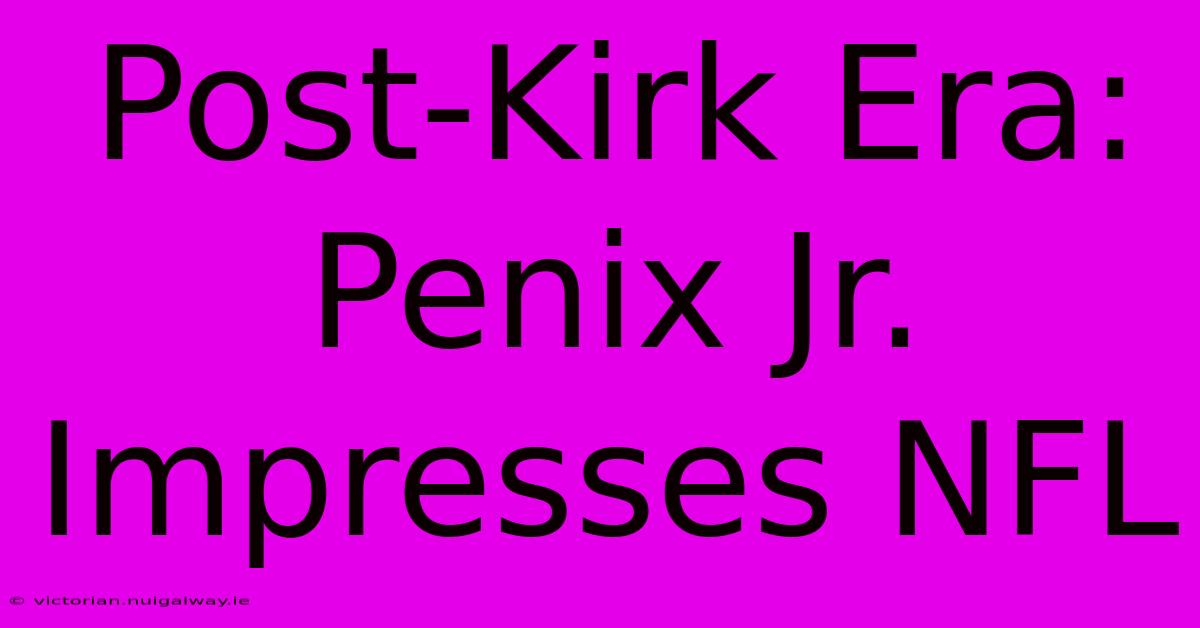 Post-Kirk Era: Penix Jr. Impresses NFL