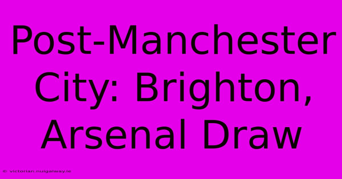 Post-Manchester City: Brighton, Arsenal Draw