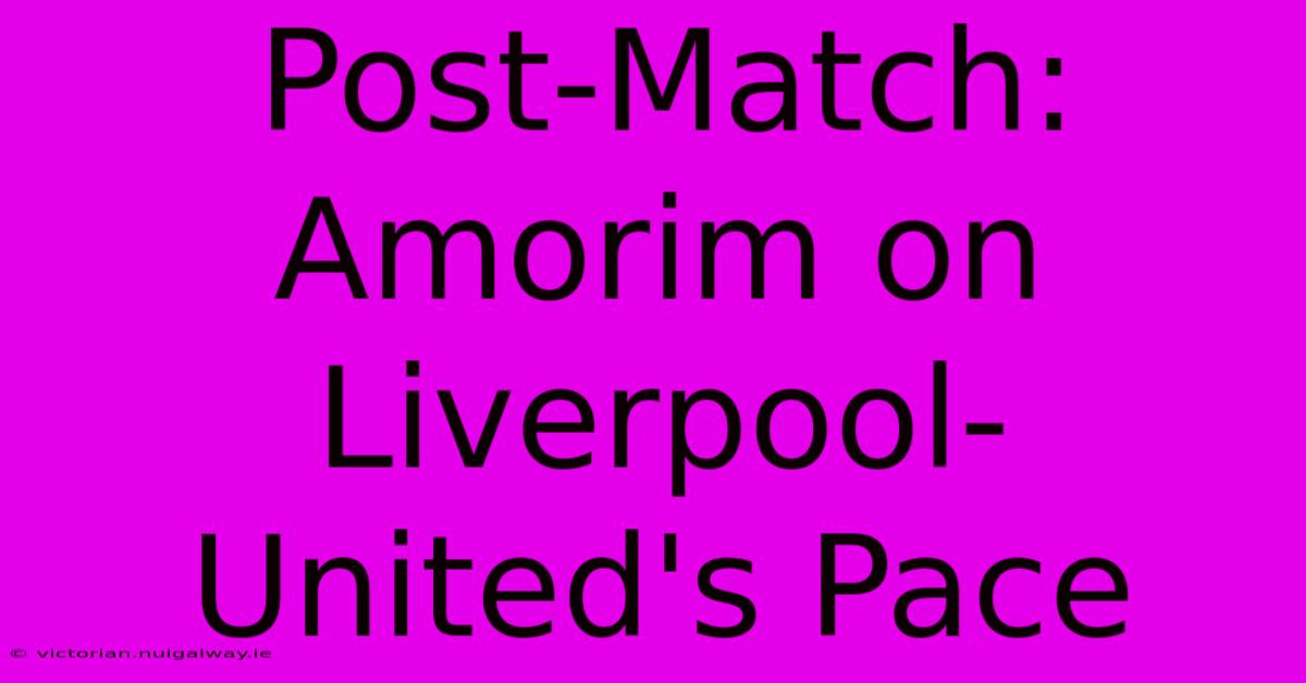 Post-Match: Amorim On Liverpool-United's Pace