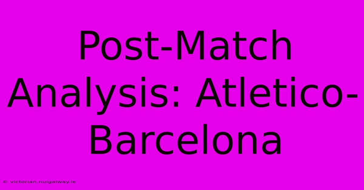 Post-Match Analysis: Atletico-Barcelona