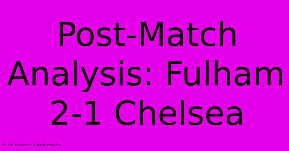 Post-Match Analysis: Fulham 2-1 Chelsea