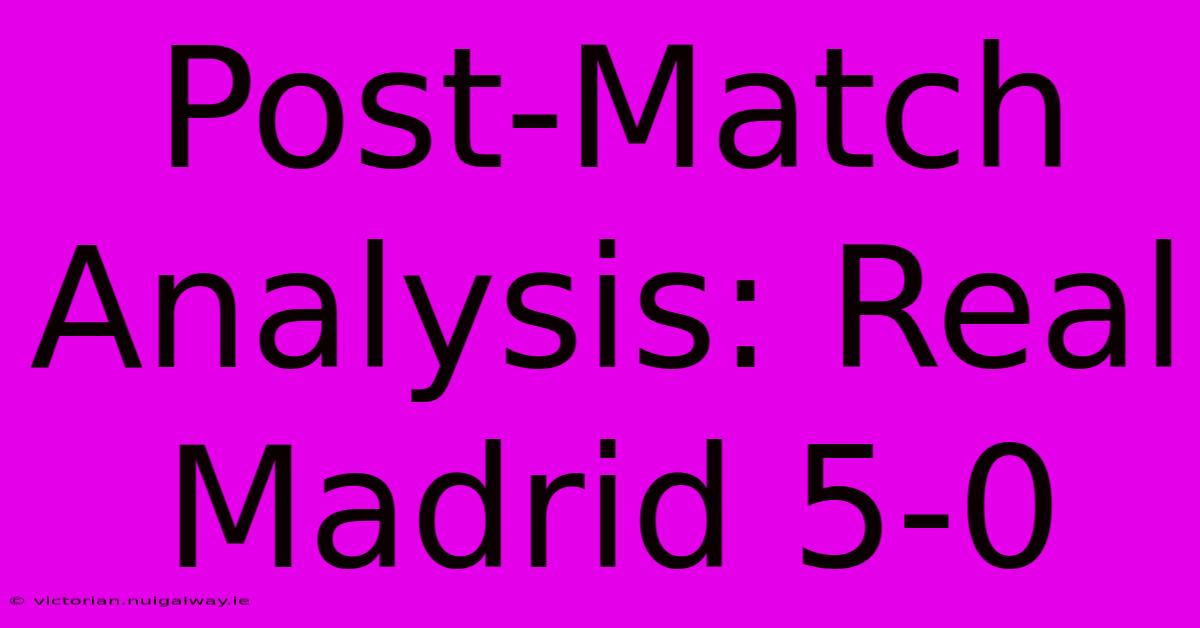 Post-Match Analysis: Real Madrid 5-0