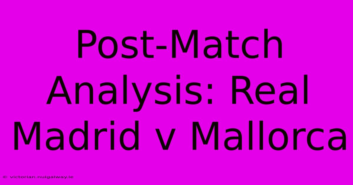 Post-Match Analysis: Real Madrid V Mallorca