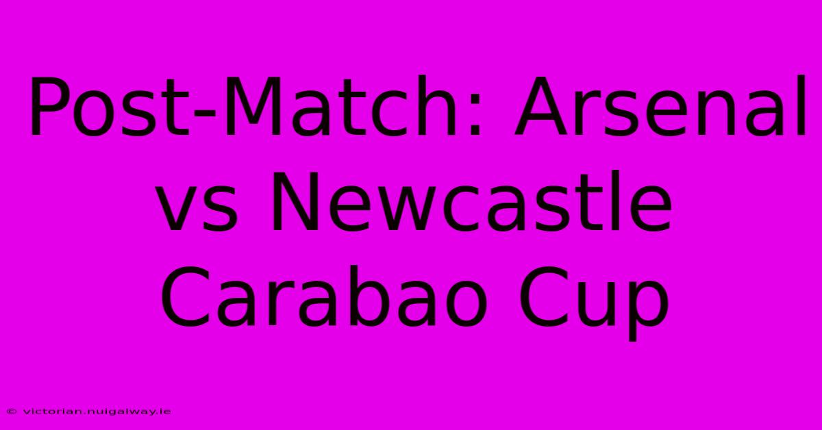 Post-Match: Arsenal Vs Newcastle Carabao Cup