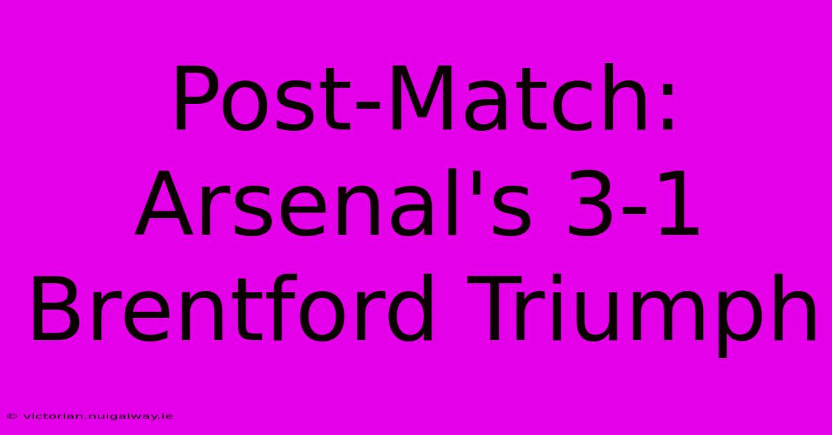 Post-Match: Arsenal's 3-1 Brentford Triumph