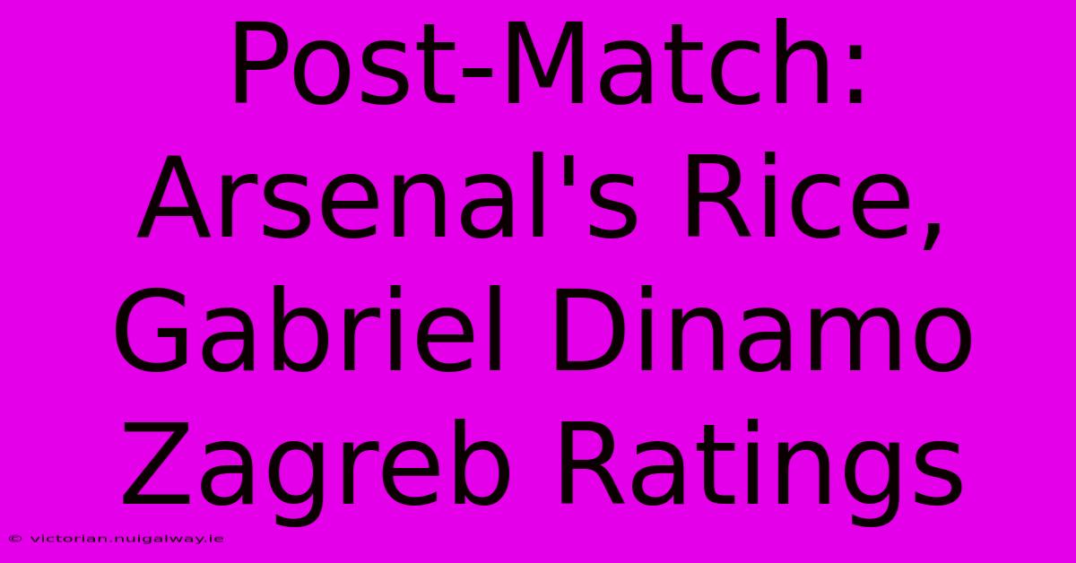 Post-Match: Arsenal's Rice, Gabriel Dinamo Zagreb Ratings