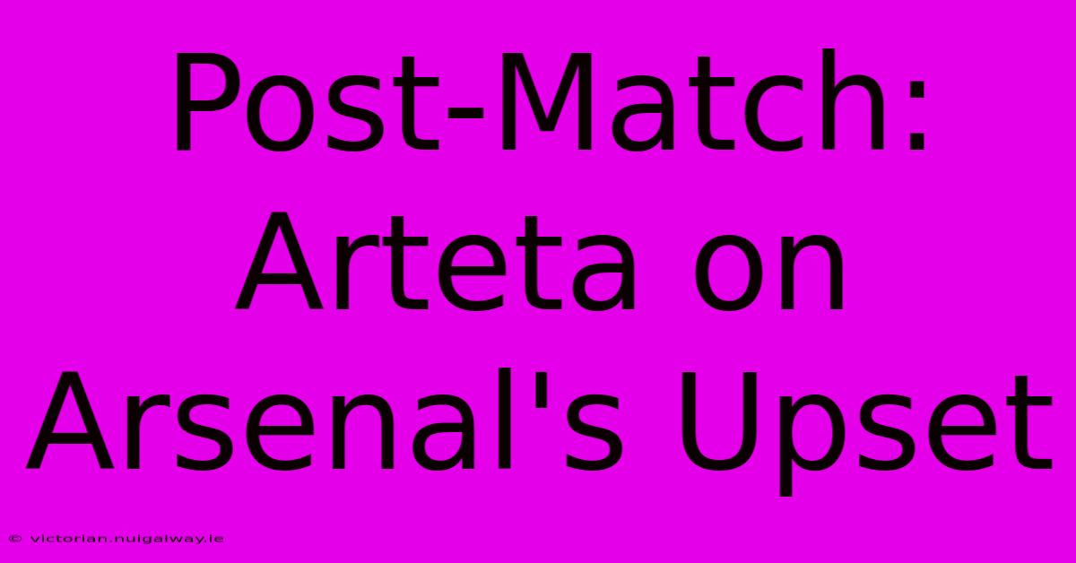 Post-Match: Arteta On Arsenal's Upset