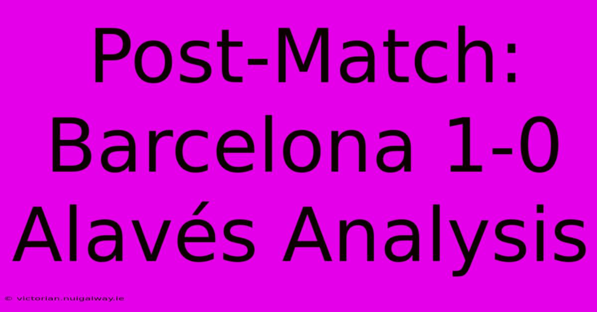 Post-Match: Barcelona 1-0 Alavés Analysis