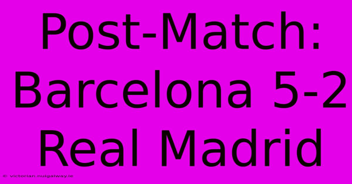 Post-Match: Barcelona 5-2 Real Madrid