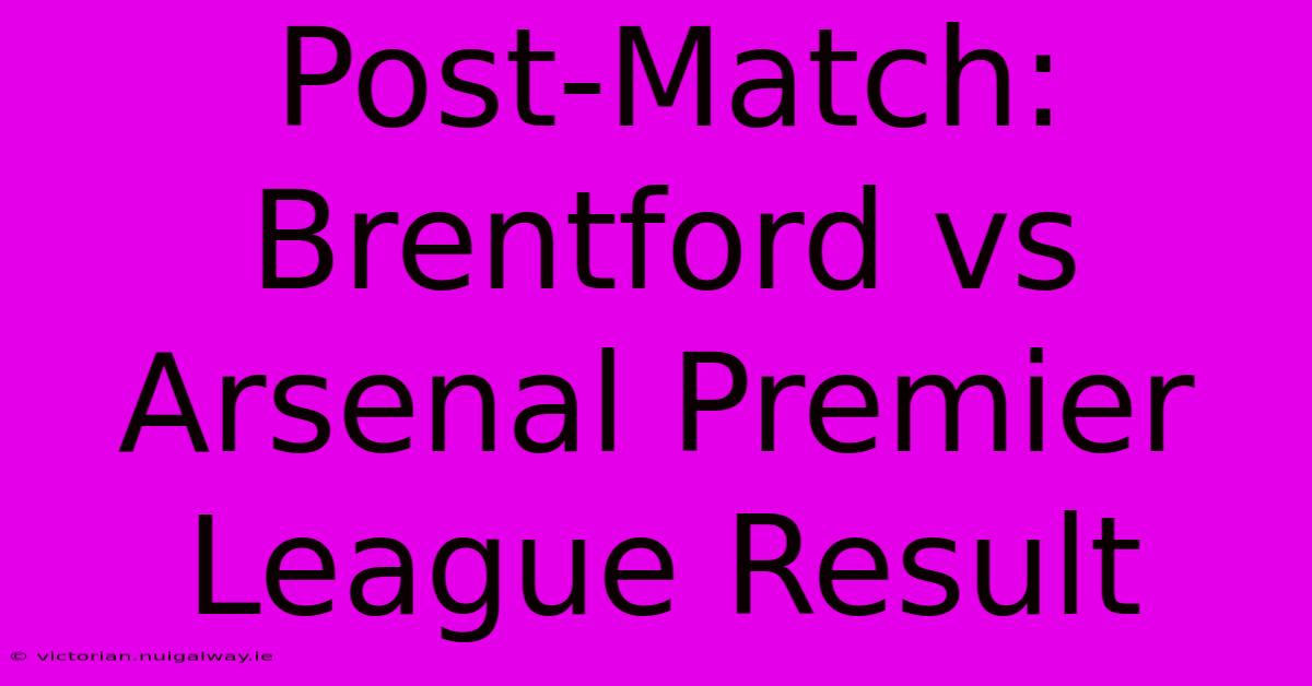 Post-Match: Brentford Vs Arsenal Premier League Result