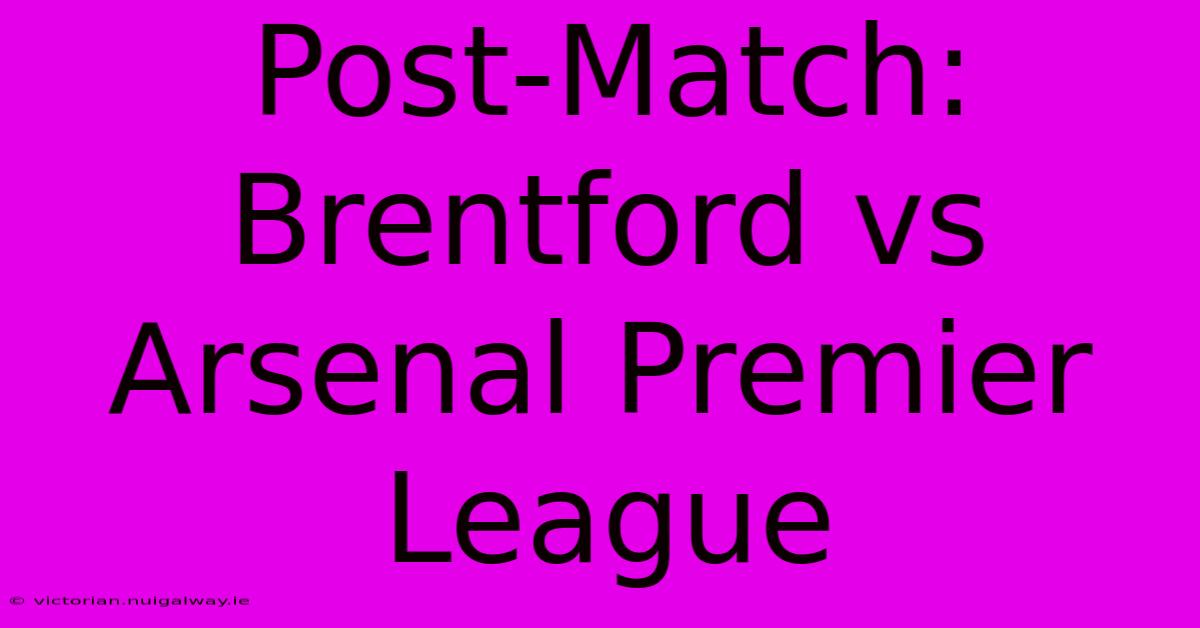 Post-Match: Brentford Vs Arsenal Premier League