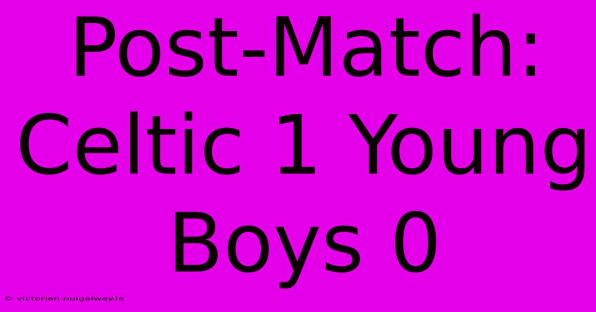 Post-Match: Celtic 1 Young Boys 0