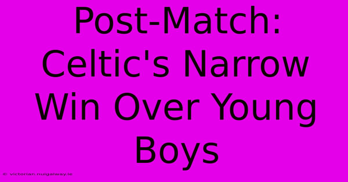 Post-Match: Celtic's Narrow Win Over Young Boys