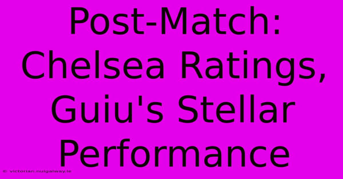 Post-Match: Chelsea Ratings, Guiu's Stellar Performance