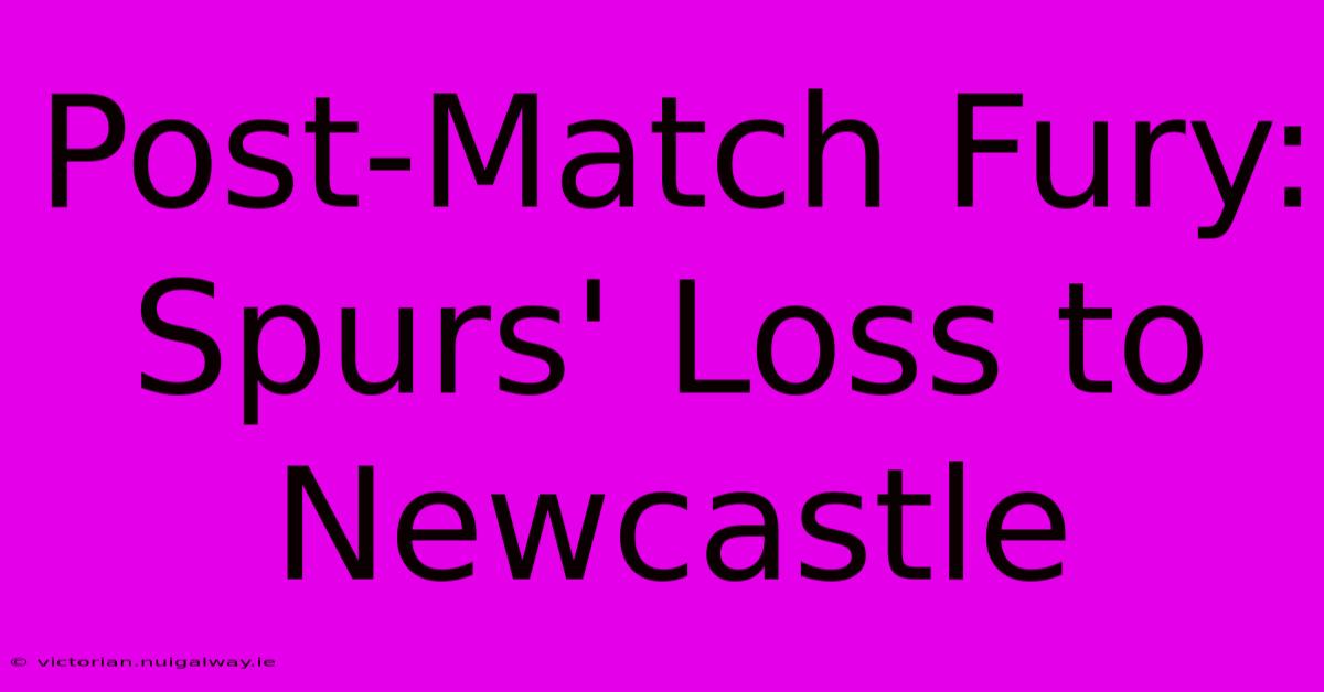 Post-Match Fury: Spurs' Loss To Newcastle