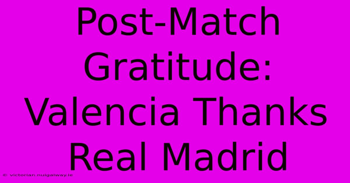 Post-Match Gratitude: Valencia Thanks Real Madrid