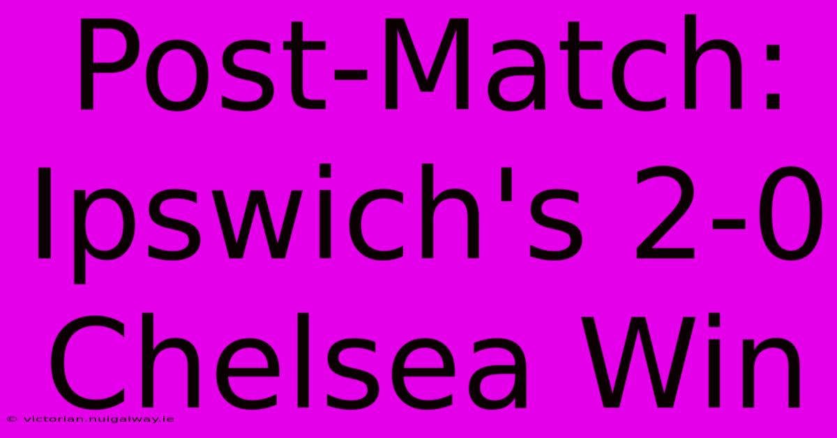 Post-Match: Ipswich's 2-0 Chelsea Win