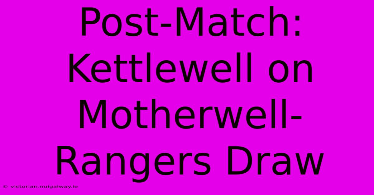 Post-Match: Kettlewell On Motherwell-Rangers Draw