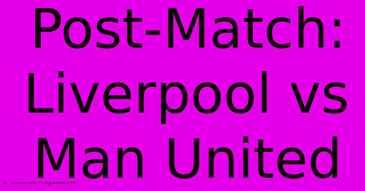 Post-Match: Liverpool Vs Man United