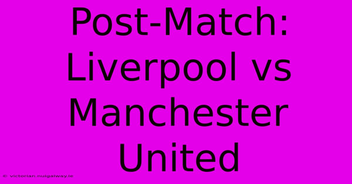 Post-Match: Liverpool Vs Manchester United