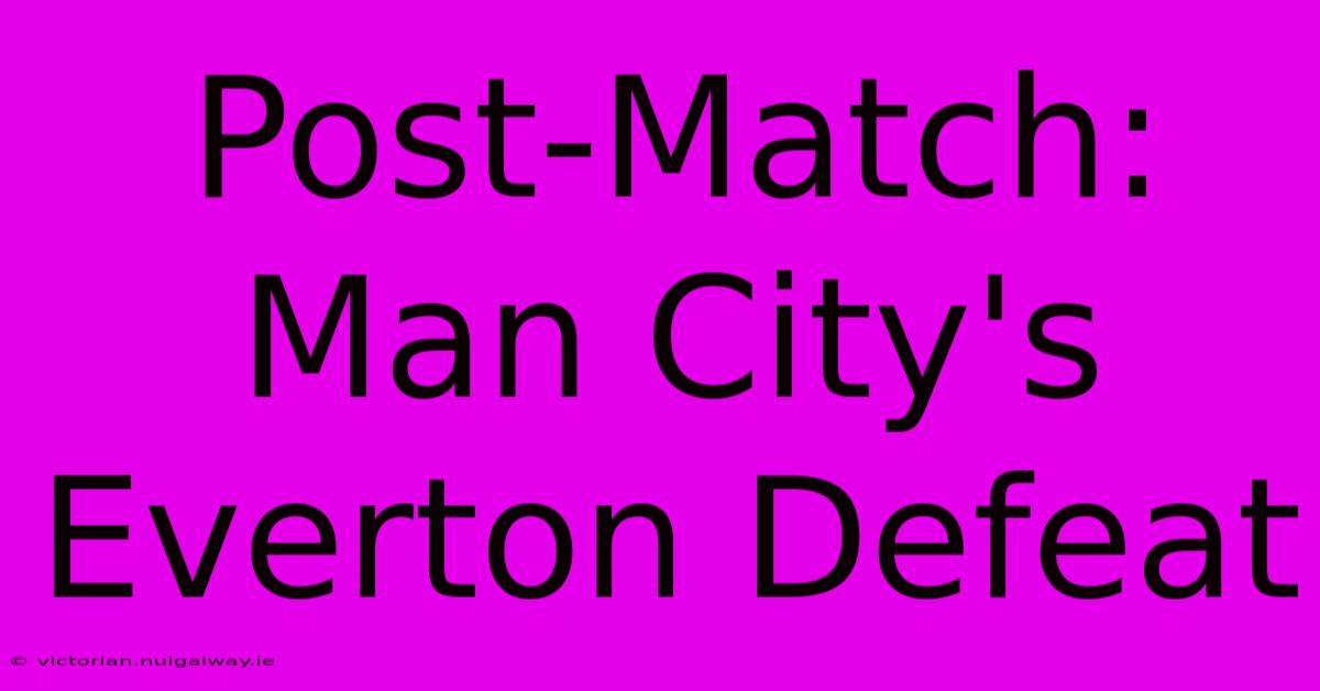 Post-Match: Man City's Everton Defeat