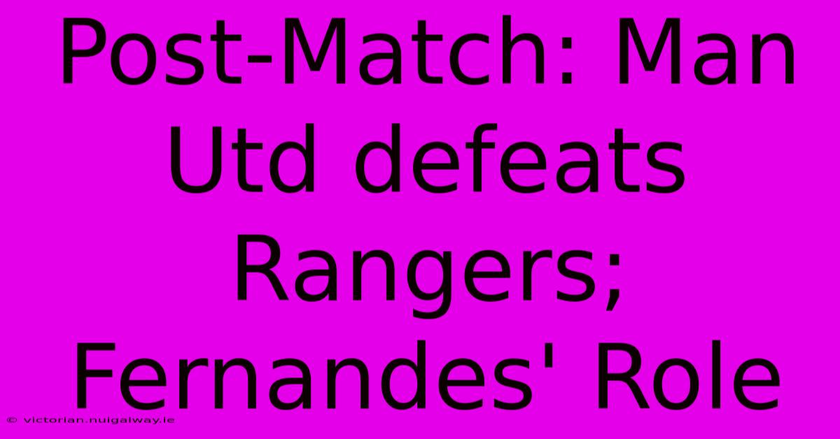 Post-Match: Man Utd Defeats Rangers; Fernandes' Role