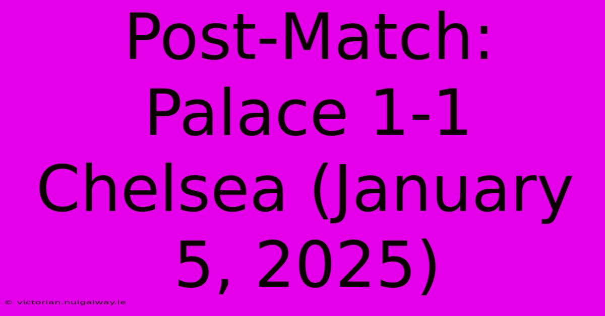 Post-Match: Palace 1-1 Chelsea (January 5, 2025)