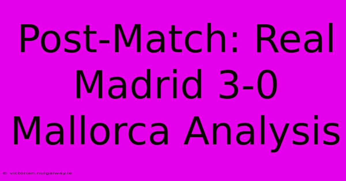 Post-Match: Real Madrid 3-0 Mallorca Analysis