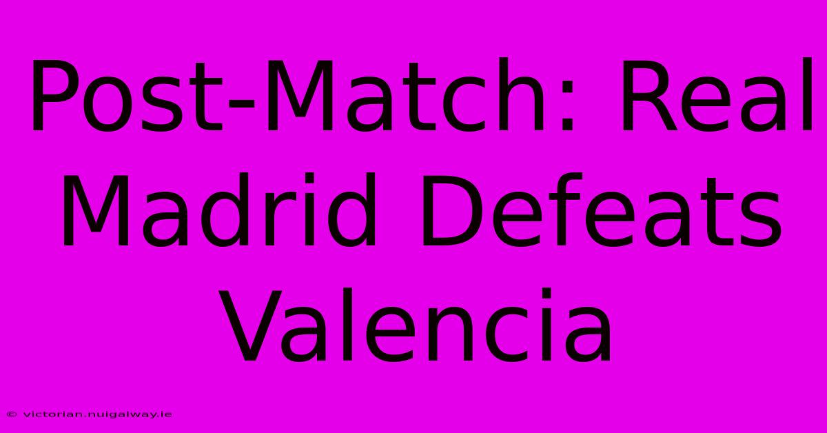 Post-Match: Real Madrid Defeats Valencia