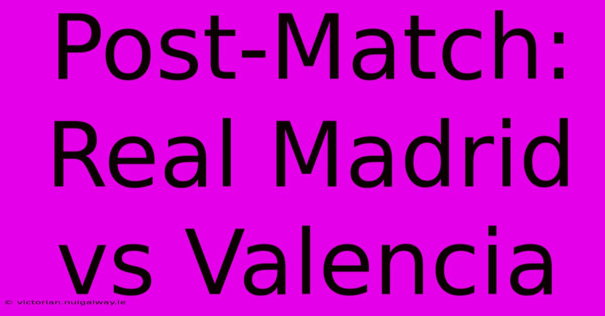 Post-Match: Real Madrid Vs Valencia