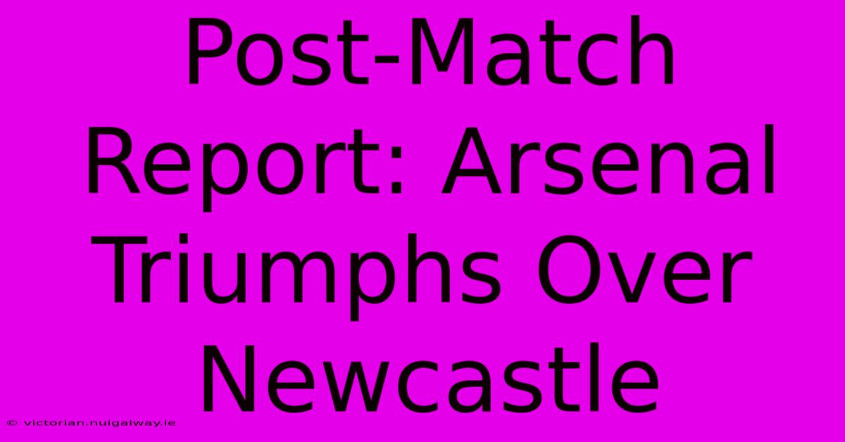 Post-Match Report: Arsenal Triumphs Over Newcastle