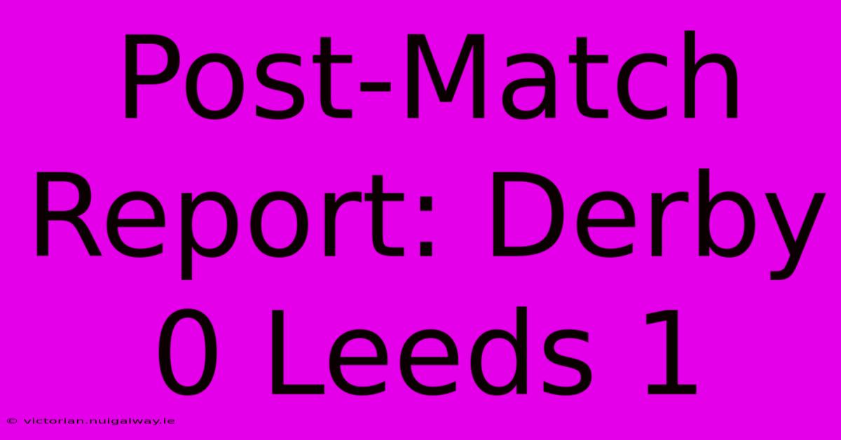 Post-Match Report: Derby 0 Leeds 1