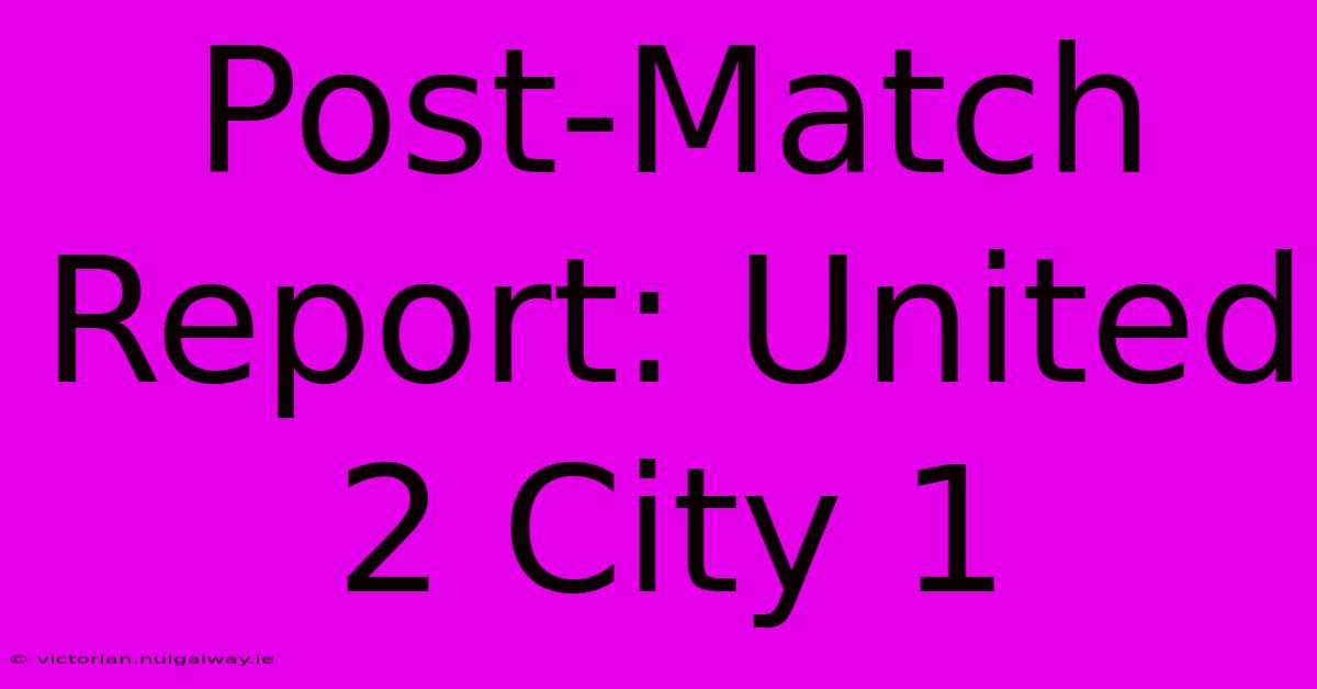 Post-Match Report: United 2 City 1