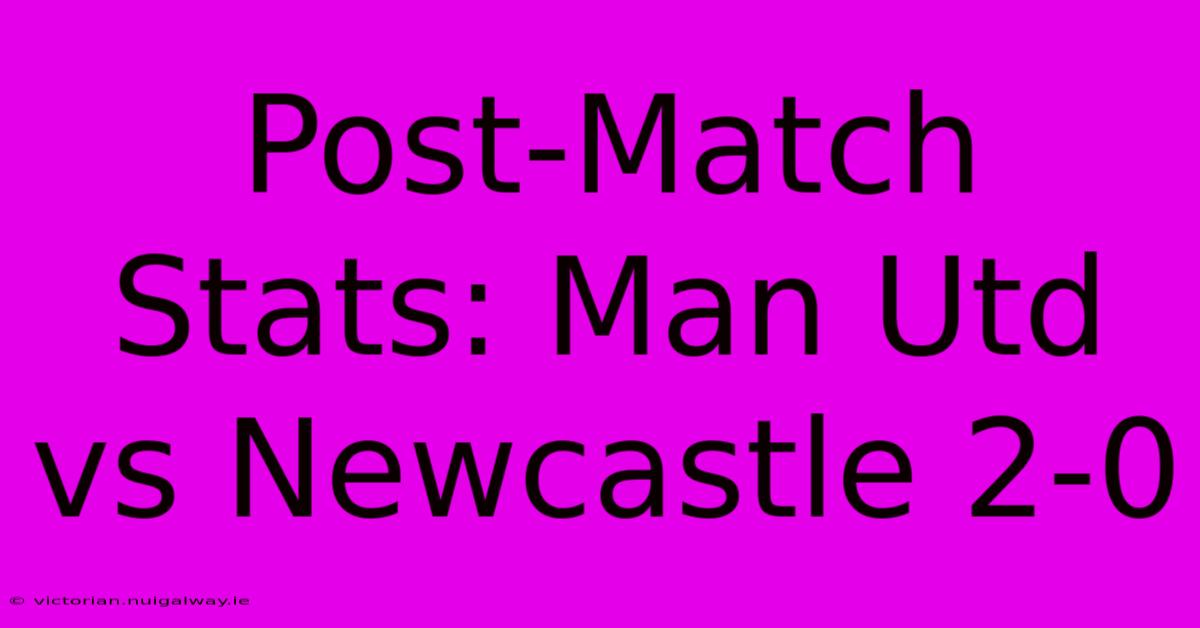 Post-Match Stats: Man Utd Vs Newcastle 2-0