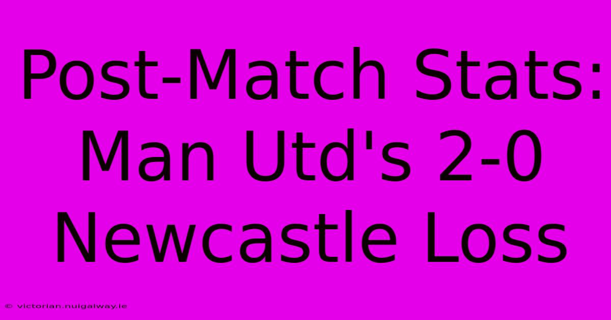 Post-Match Stats: Man Utd's 2-0 Newcastle Loss