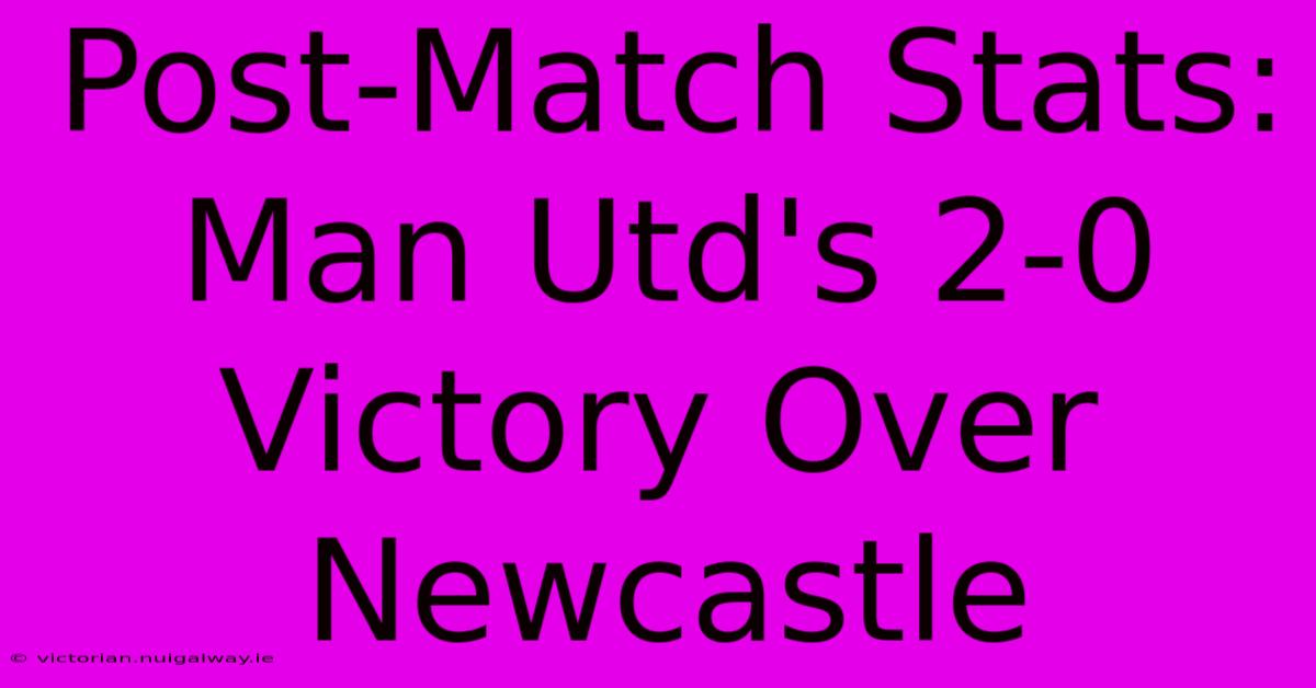 Post-Match Stats: Man Utd's 2-0 Victory Over Newcastle