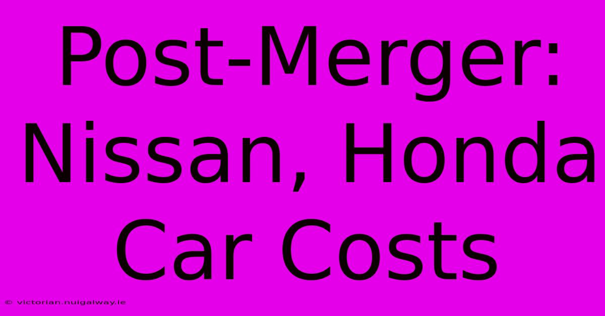 Post-Merger: Nissan, Honda Car Costs