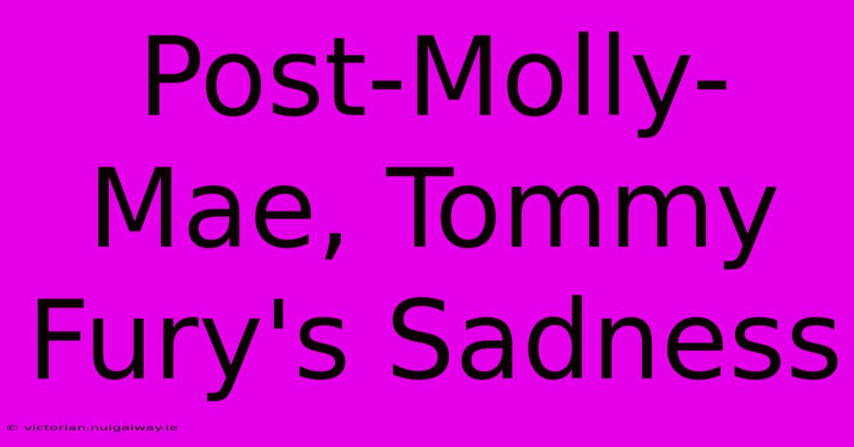 Post-Molly-Mae, Tommy Fury's Sadness