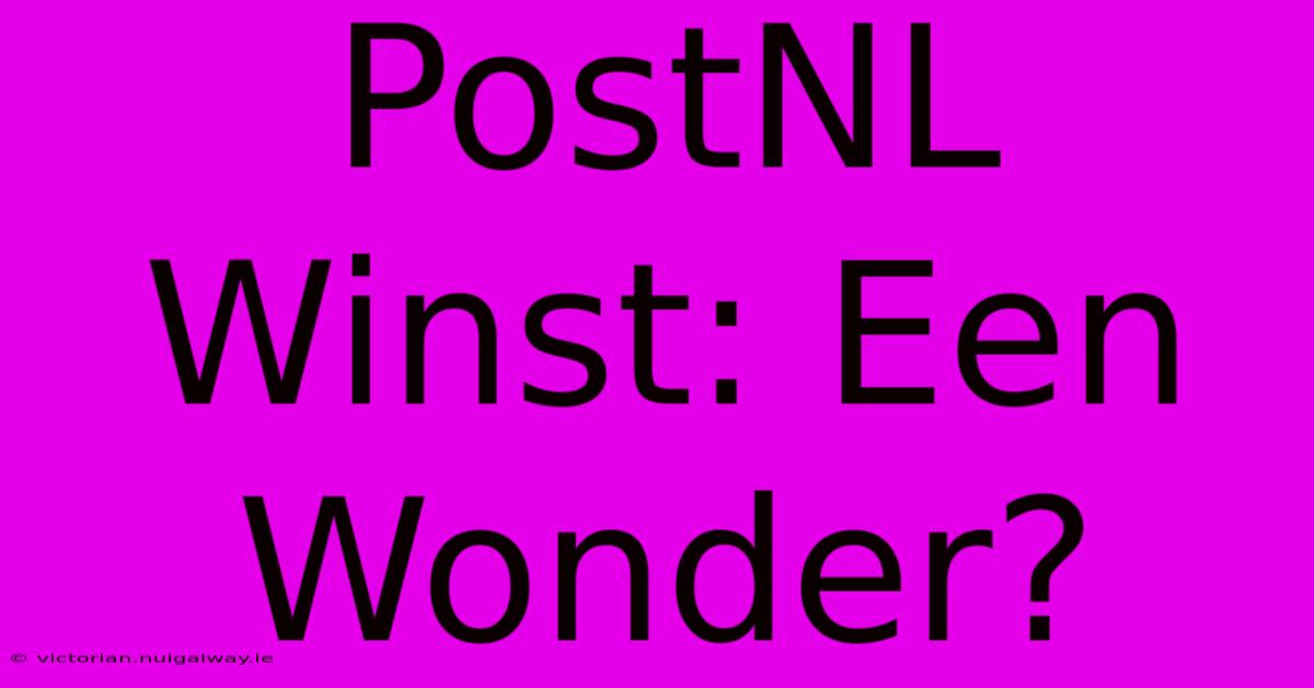 PostNL Winst: Een Wonder?