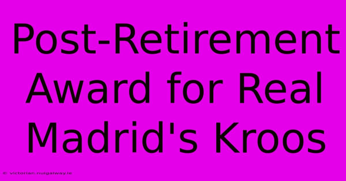 Post-Retirement Award For Real Madrid's Kroos