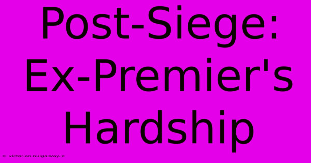 Post-Siege: Ex-Premier's Hardship