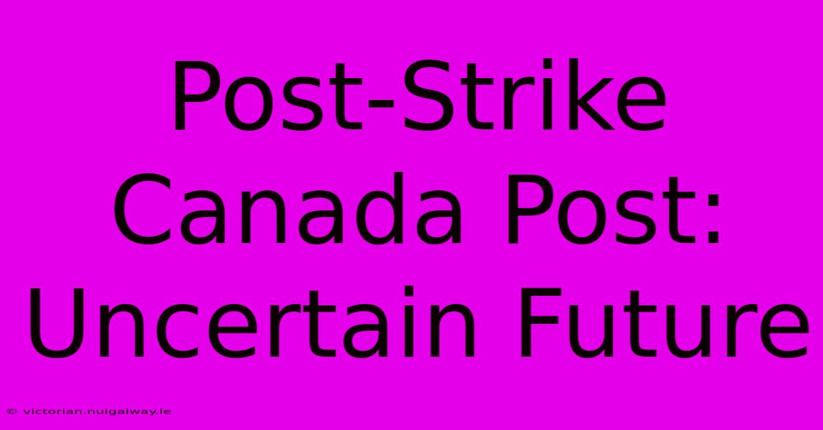 Post-Strike Canada Post: Uncertain Future