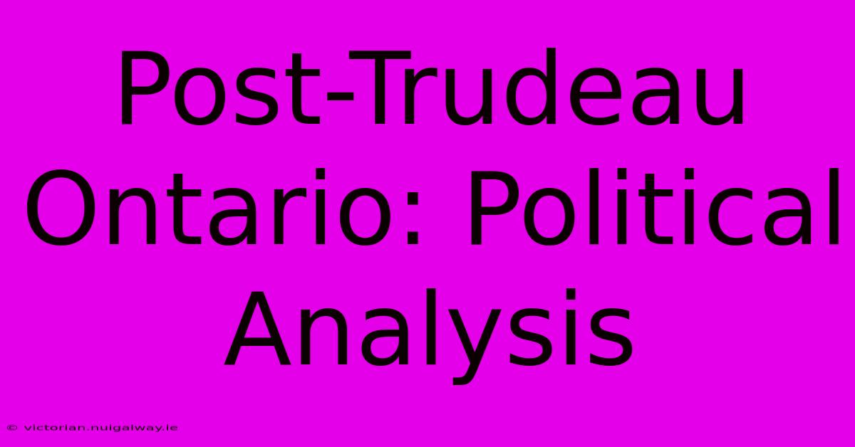 Post-Trudeau Ontario: Political Analysis