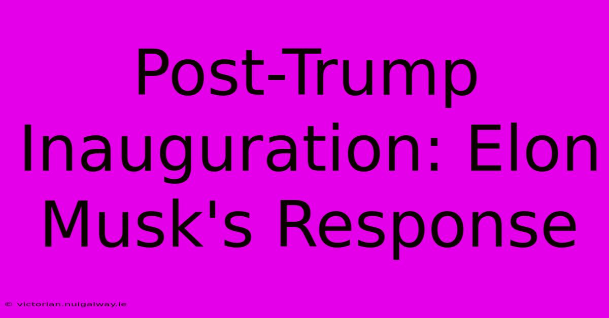 Post-Trump Inauguration: Elon Musk's Response